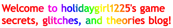 Welcome to holidaygirl1225's game glitches, secrets, and theories blog!